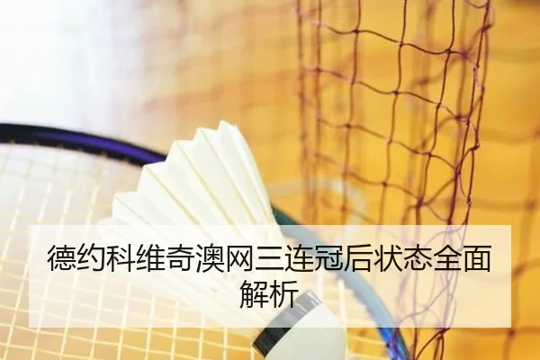 德约科维奇澳网三连冠后状态全面解析